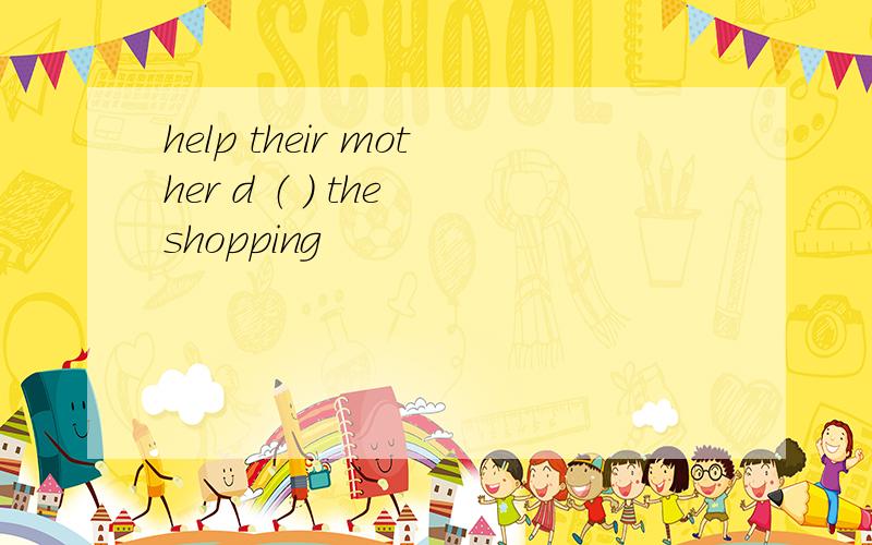 help their mother d （ ） the shopping