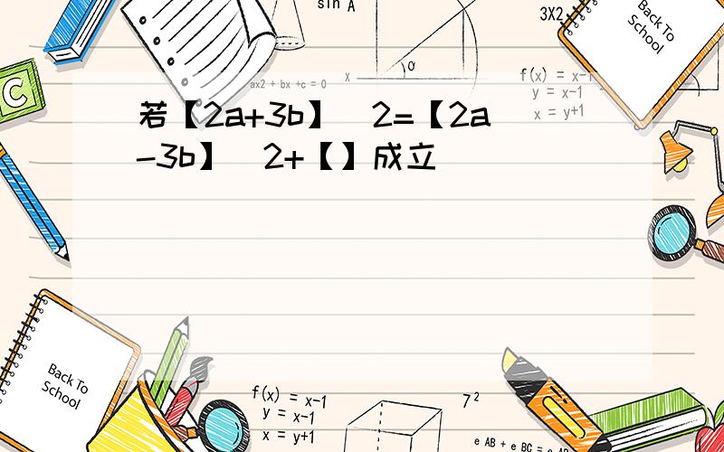 若【2a+3b】^2=【2a-3b】^2+【】成立