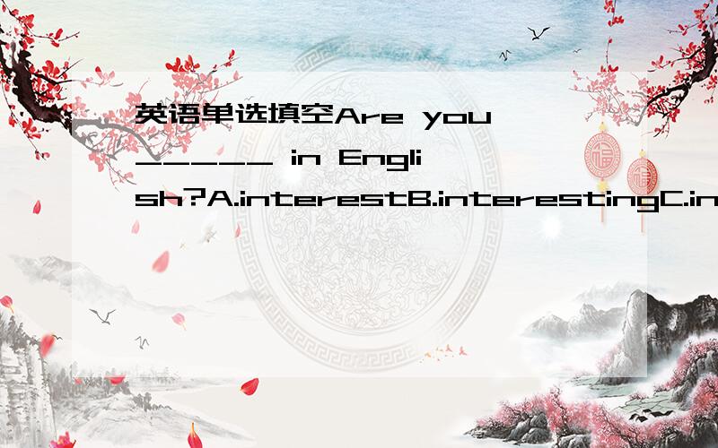 英语单选填空Are you _____ in English?A.interestB.interestingC.interestedD.interests