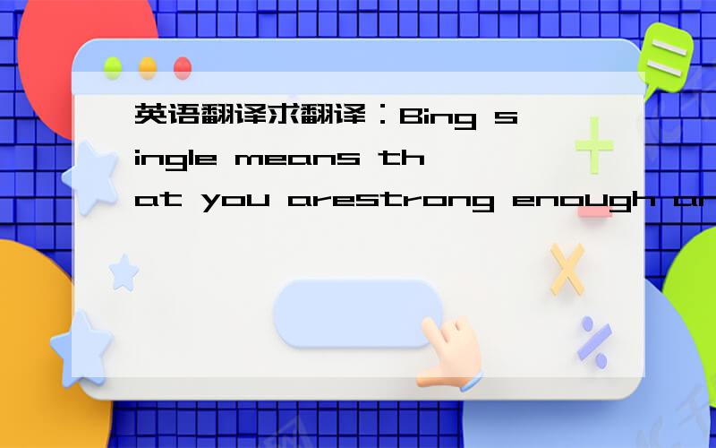 英语翻译求翻译：Bing single means that you arestrong enough and patient to wait forthe one who deseres you...