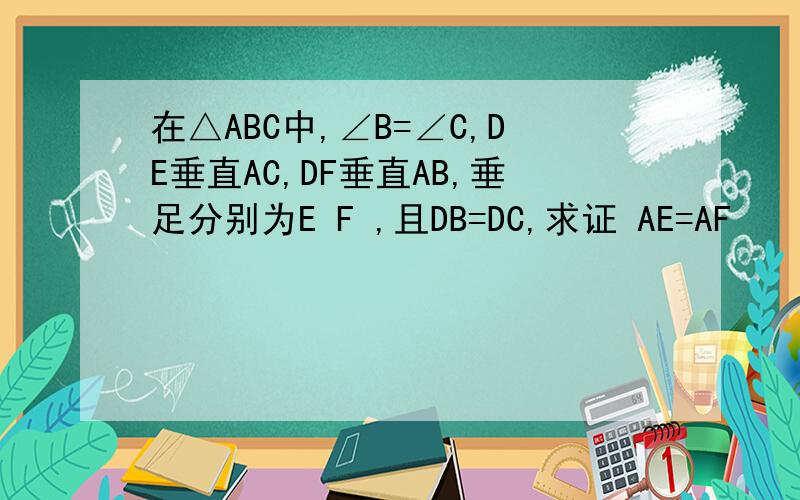 在△ABC中,∠B=∠C,DE垂直AC,DF垂直AB,垂足分别为E F ,且DB=DC,求证 AE=AF