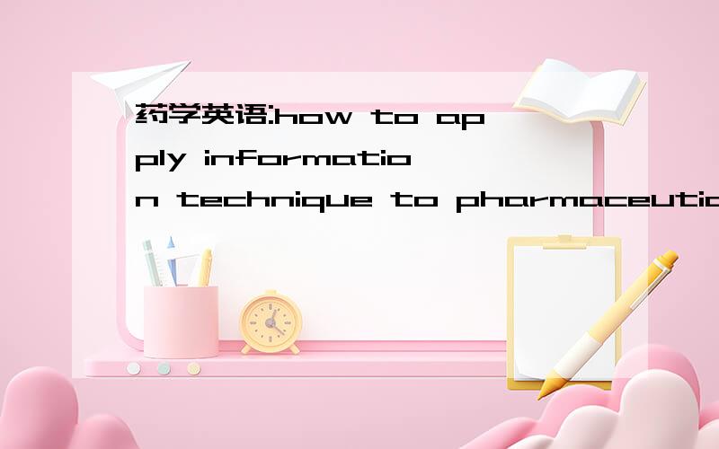 药学英语:how to apply information technique to pharmaceutical research?