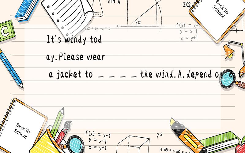 It's windy today.Please wear a jacket to ____the wind.A.depend on  B.true off  C.keep out  D.take out