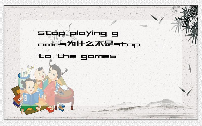 stop playing games为什么不是stop to the games
