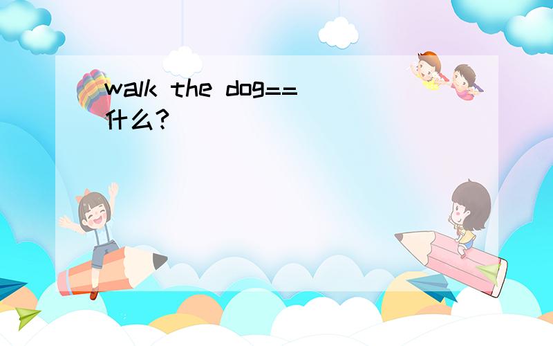 walk the dog==什么?