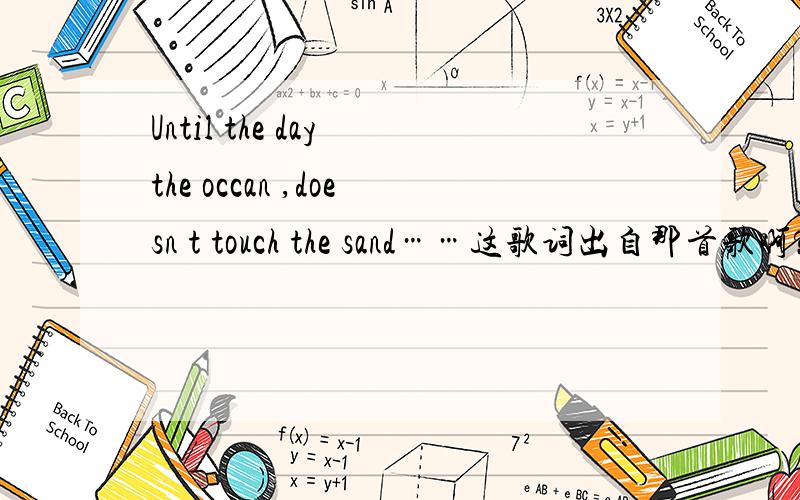 Until the day the occan ,doesn t touch the sand……这歌词出自那首歌啊?Until the day the occan ,doesn t touch the sand,now and forever,i will be your man这歌词出自那首歌啊?