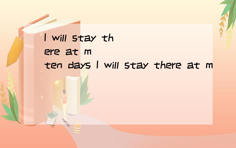 I will stay there at m_____ ten days I will stay there at m_____ ten days