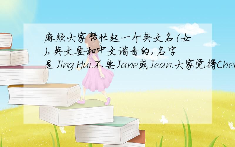 麻烦大家帮忙起一个英文名（女）,英文要和中文谐音的,名字是Jing Hui.不要Jane或Jean.大家觉得Chelsea和Jasmine哪个好听呢?