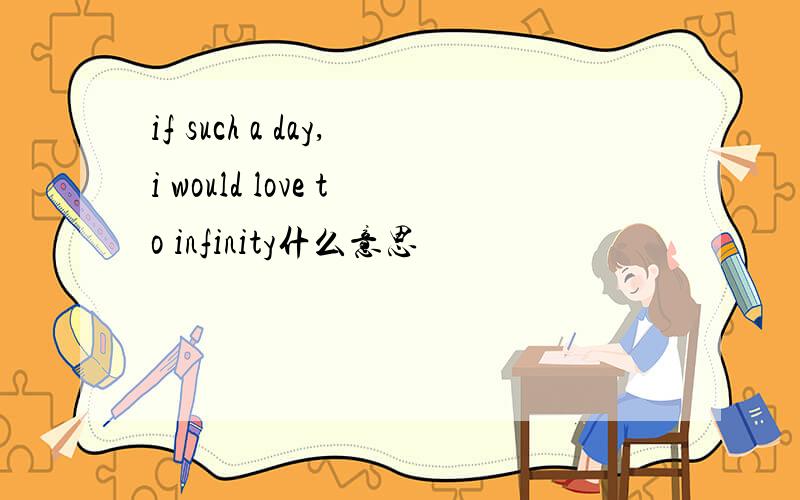 if such a day,i would love to infinity什么意思