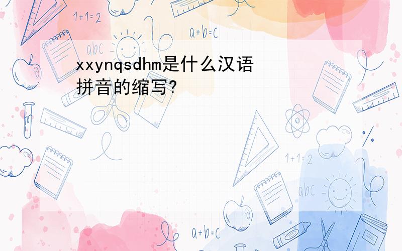 xxynqsdhm是什么汉语拼音的缩写?