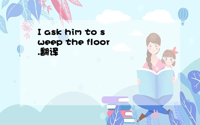 I ask him to sweep the floor.翻译