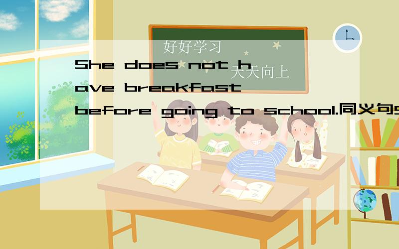 She does not have breakfast before going to school.同义句She ＿＿＿ to school＿＿＿breakfast.