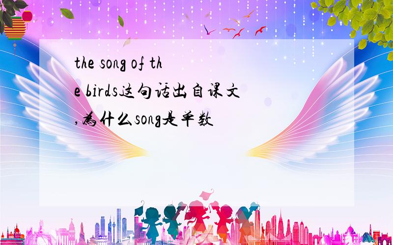the song of the birds这句话出自课文,为什么song是单数