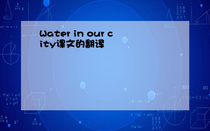 Water in our city课文的翻译