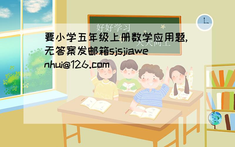 要小学五年级上册数学应用题,无答案发邮箱sjsjiawenhui@126.com
