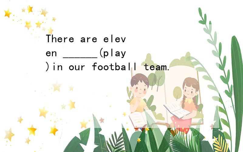 There are eleven ______(play)in our football team.