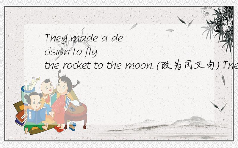 They made a decision to fly the rocket to the moon.(改为同义句） They _______ ________ ________the rocket to the moon.