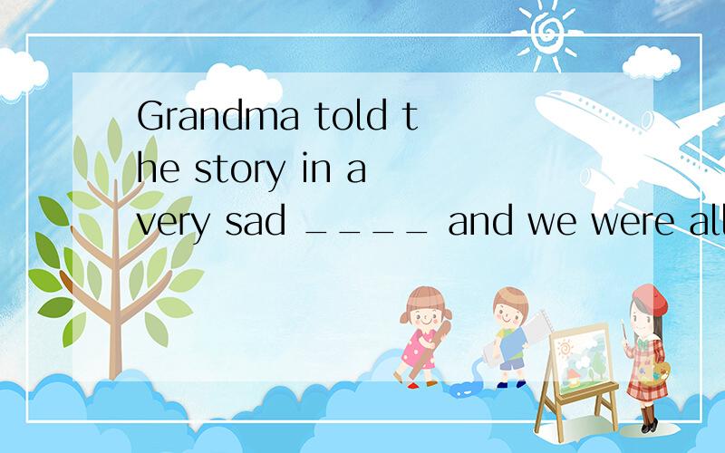 Grandma told the story in a very sad ____ and we were all moved.tune tongue ton tone