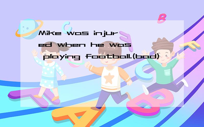 Mike was injured when he was playing football.(bad)