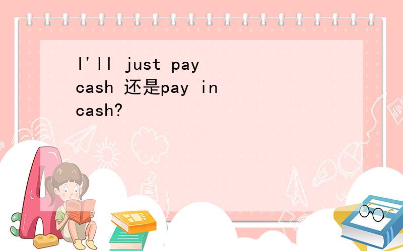 I'll just pay cash 还是pay in cash?