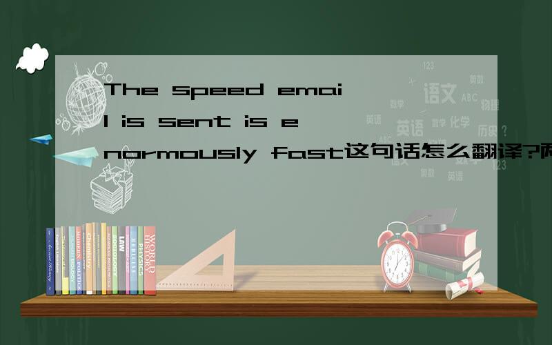 The speed email is sent is enormously fast这句话怎么翻译?两个is弄不明白