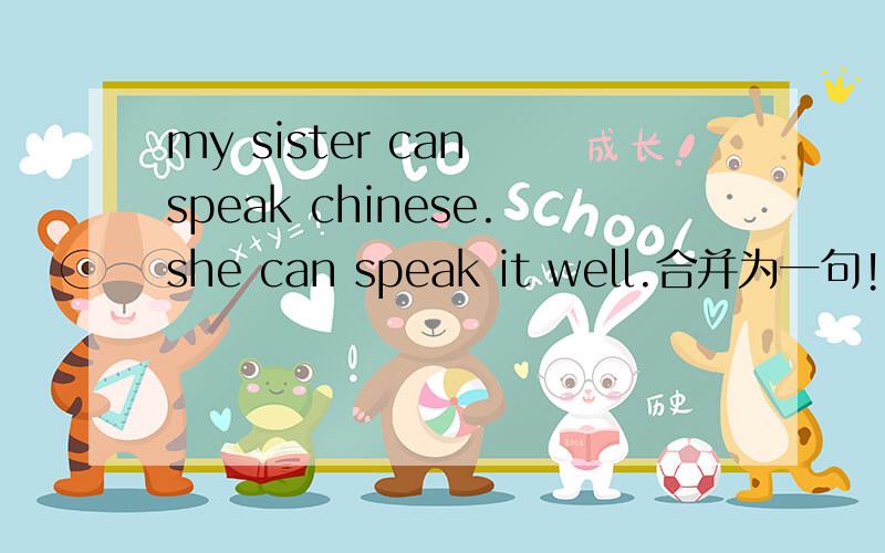 my sister can speak chinese.she can speak it well.合并为一句!