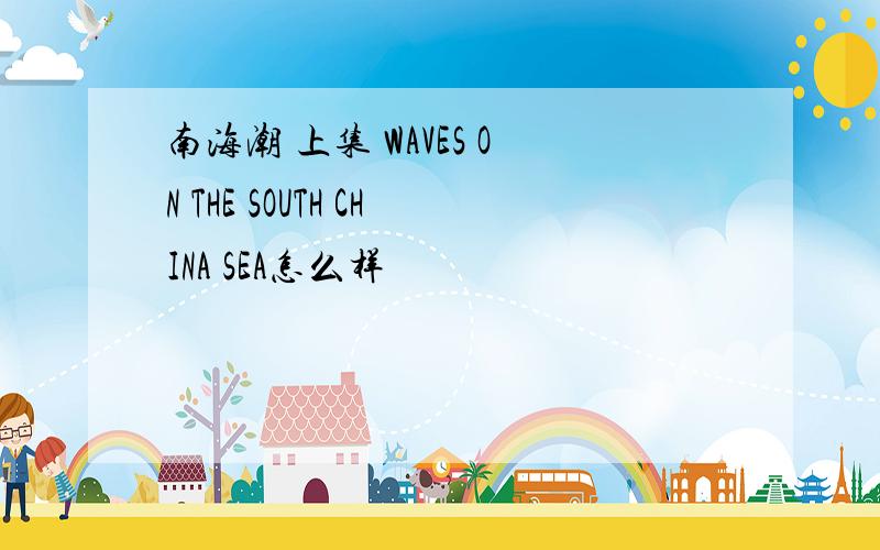 南海潮 上集 WAVES ON THE SOUTH CHINA SEA怎么样