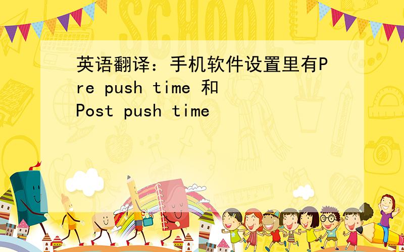英语翻译：手机软件设置里有Pre push time 和Post push time