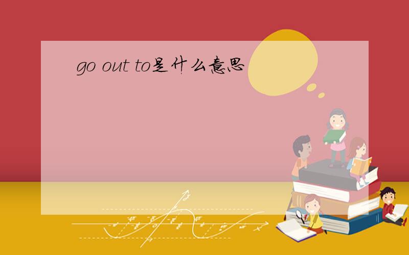 go out to是什么意思