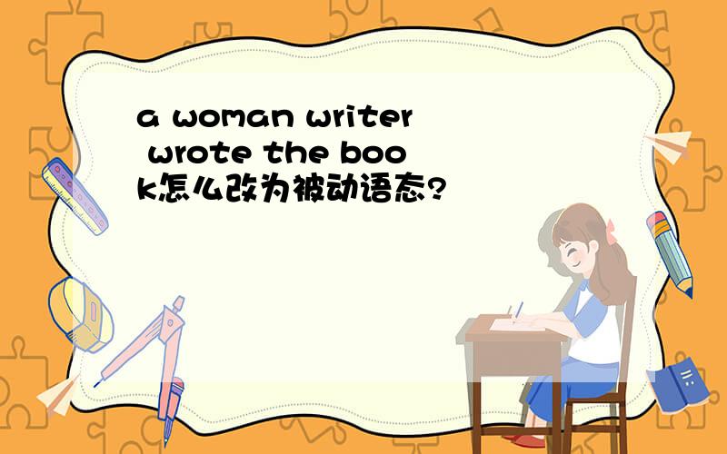 a woman writer wrote the book怎么改为被动语态?