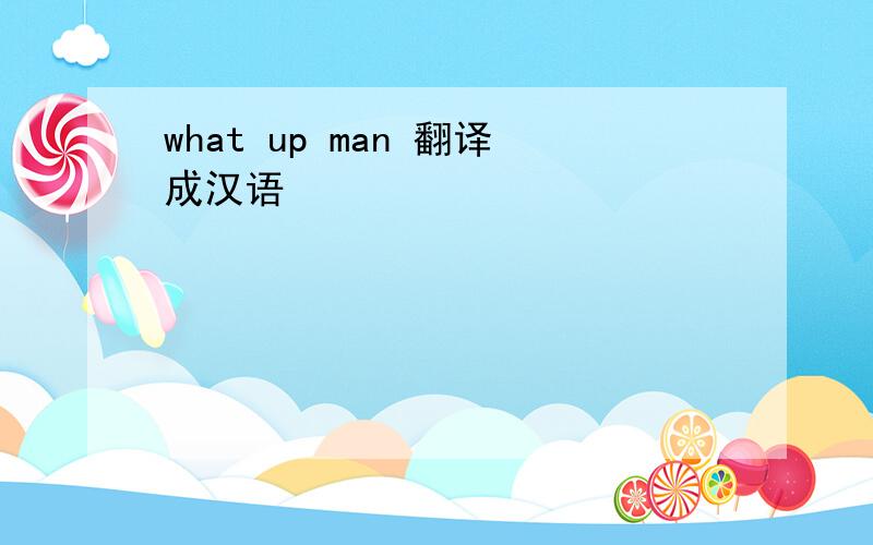 what up man 翻译成汉语