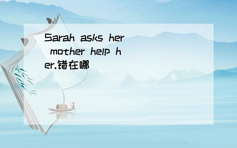 Sarah asks her mother help her.错在哪