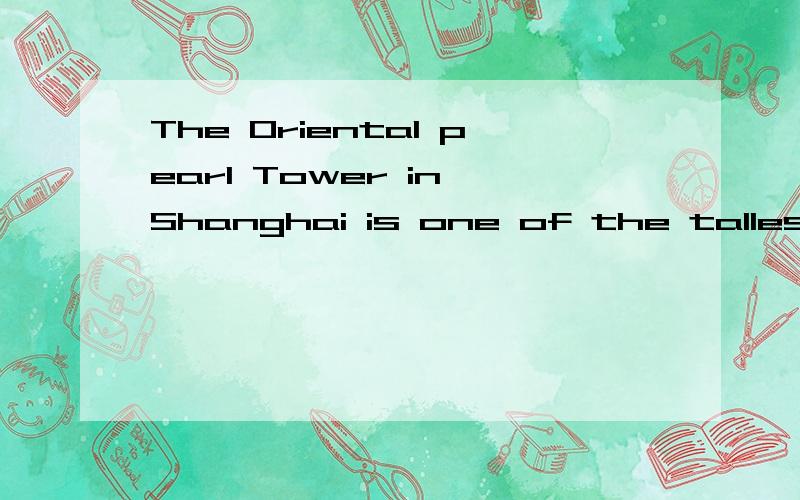 The Oriental pearl Tower in Shanghai is one of the tallest____in the world.为什么?