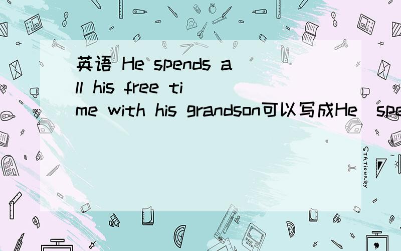 英语 He spends all his free time with his grandson可以写成He  spends his all  free  time  with his grandson吗  为什么