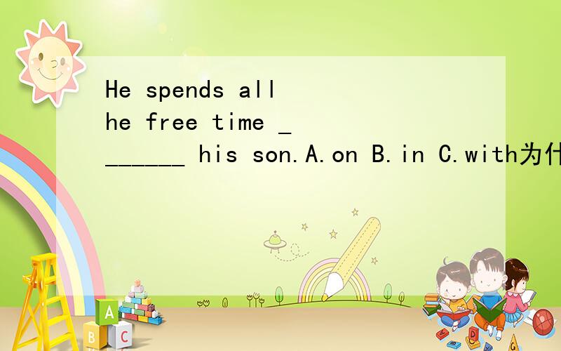 He spends all he free time _______ his son.A.on B.in C.with为什么这个题不用spend on?