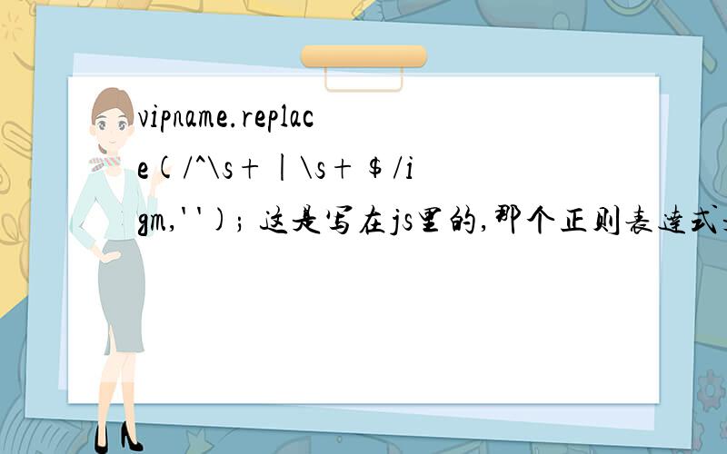 vipname.replace(/^\s+|\s+$/igm,' '); 这是写在js里的,那个正则表达式是匹配什么的?