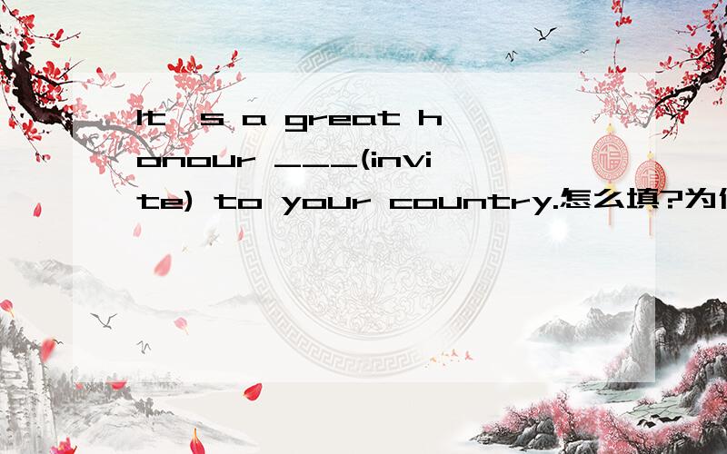It's a great honour ___(invite) to your country.怎么填?为什么?