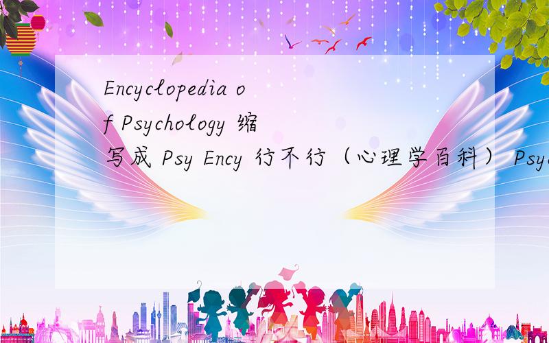 Encyclopedia of Psychology 缩写成 Psy Ency 行不行（心理学百科） Psychology Encyclopedia 缩写成 Psy Ency 行不行