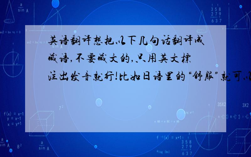 英语翻译想把以下几句话翻译成藏语,不要藏文的,只用英文标注出发音就行!比如日语里的“舒服”就可以标注成KIMOJI.以下是我要翻译的三句话：1、不好,有人来了!2、不要去碰大黑天神.3、你