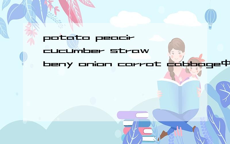 potato peacir cucumber strawbeny onion carrot cabbage中文