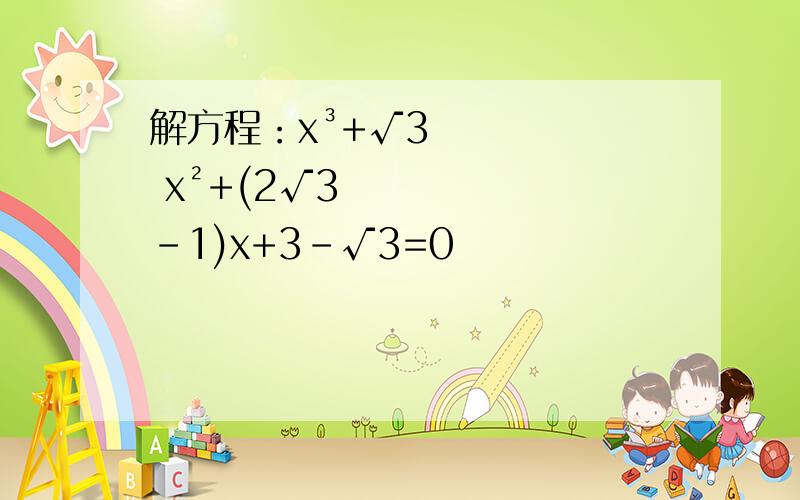 解方程：x³+√3 x²+(2√3 -1)x+3-√3=0