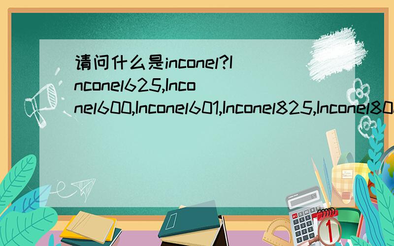 请问什么是inconel?Inconel625,Inconel600,Inconel601,Inconel825,Inconel800分别代表什么?急,