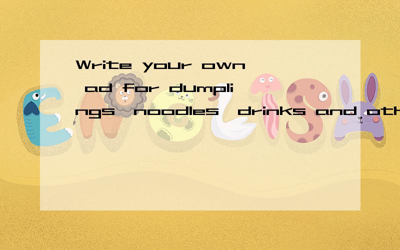 Write your own ad for dumplings,noodles,drinks and other foods you know.