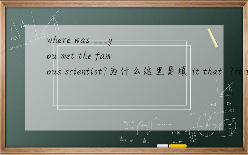 where was ___you met the famous scientist?为什么这里是填 it that  ?it that 是什么意思?