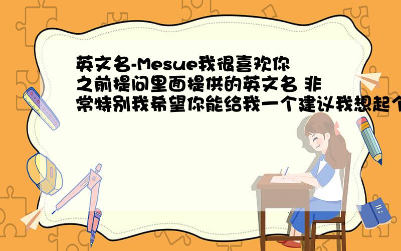 英文名-Mesue我很喜欢你之前提问里面提供的英文名 非常特别我希望你能给我一个建议我想起个英文名 最好是和中文名音较近的我中文名叫许洵