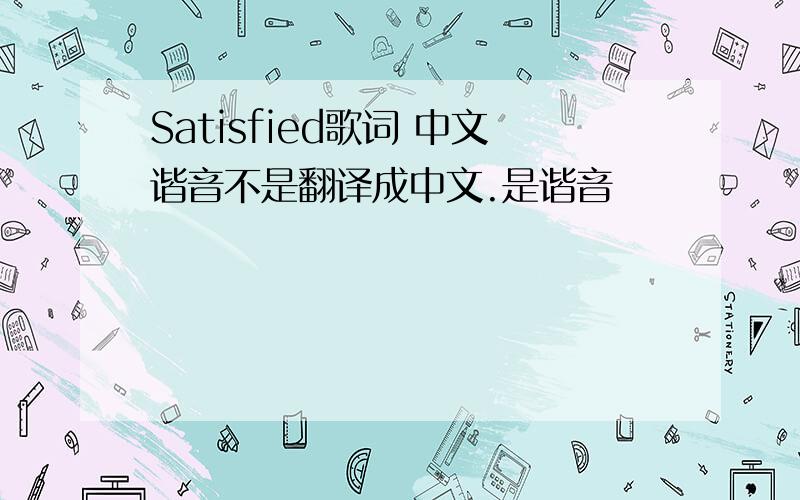 Satisfied歌词 中文谐音不是翻译成中文.是谐音
