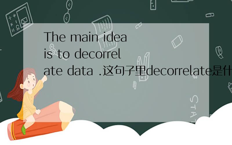 The main idea is to decorrelate data .这句子里decorrelate是什么意思呢?