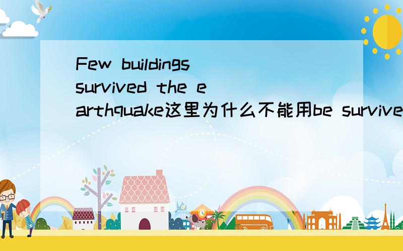 Few buildings survived the earthquake这里为什么不能用be survived