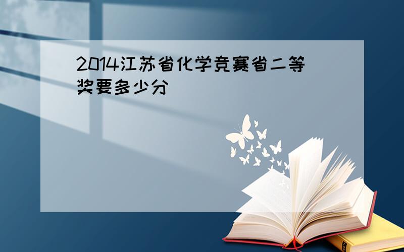2014江苏省化学竞赛省二等奖要多少分
