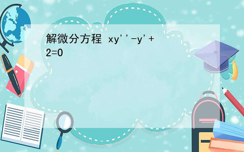 解微分方程 xy''-y'+2=0